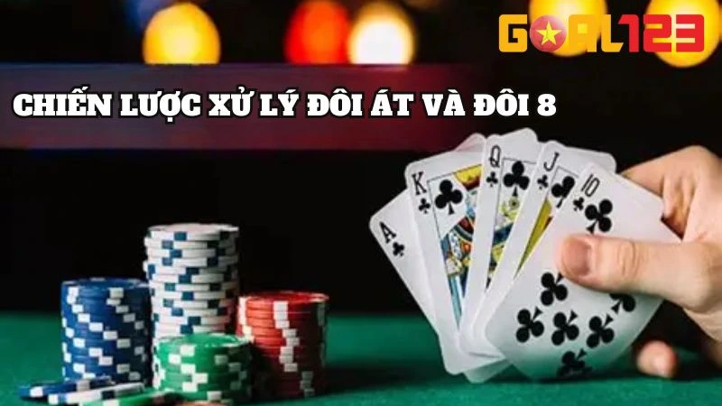 Xì Dách Cái 15 Được Xét Không? Cách Chơi Thắng Từ Goal123 4 Hướng dẫn chi tiết chiến lược xử lý đôi Át và đôi 8