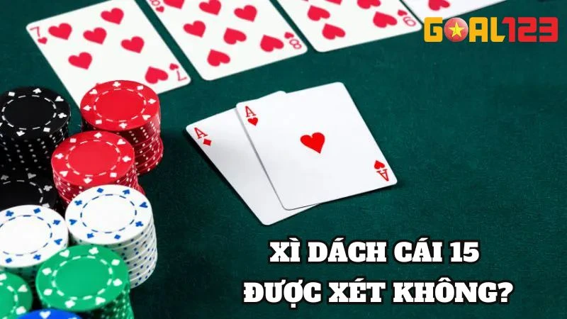 Xì Dách Cái 15 Được Xét Không? Cách Chơi Thắng Từ Goal123 2 Nhà cái giải đáp Xì Dách cái 15 có được xét không?