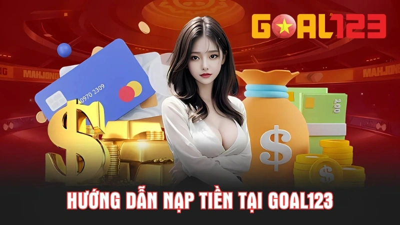 Hướng Dẫn Nạp Tiền Goal123 Với 5 Phương Thức Phổ Biến 1 Nạp tiền Goal123